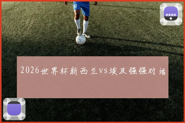 2026世界杯新西兰vs埃及强强对话