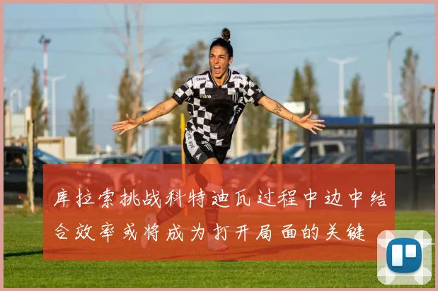 库拉索挑战科特迪瓦过程中边中结合效率或将成为打开局面的关键