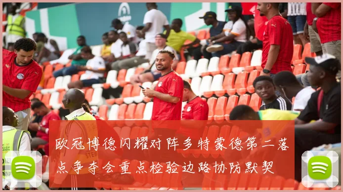 欧冠博德闪耀对阵多特蒙德第二落点争夺会重点检验边路协防默契