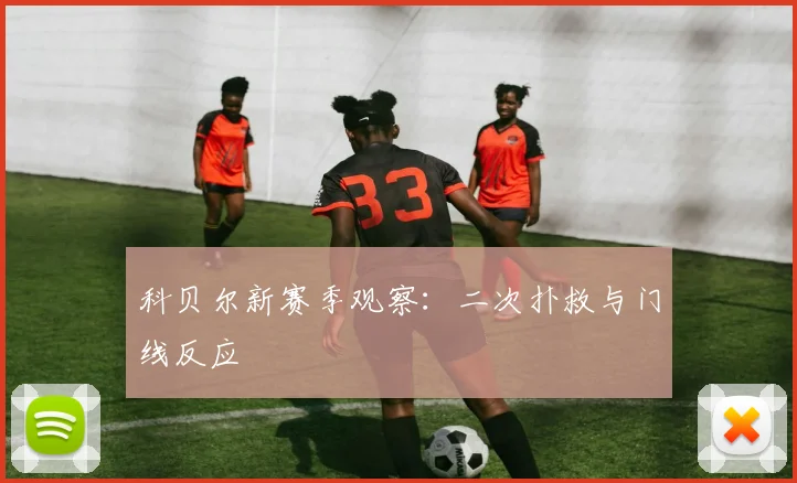科贝尔新赛季观察：二次扑救与门线反应