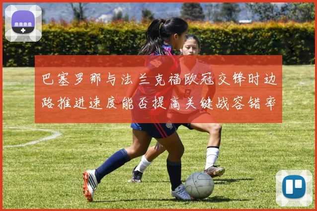 巴塞罗那与法兰克福欧冠交锋时边路推进速度能否提高关键战容错率